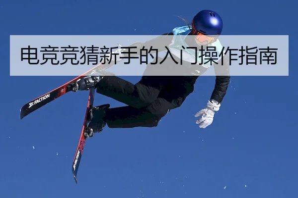 电竞竞猜新手的入门操作指南