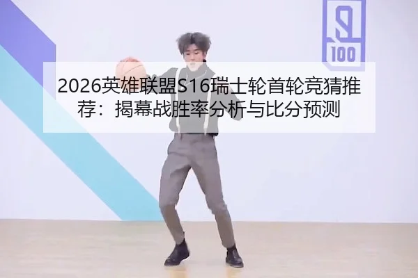2026英雄联盟S16瑞士轮首轮竞猜推荐：揭幕战胜率分析与比分预测